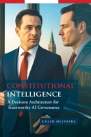 Constitutional Intelligence: A Decision Architecture for Trustworthy AI Governance 1038356717 Book Cover