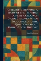 Children's Thinking: A Study of the Thinking Done by a Group of Grade Children When Encouraged to Ask Questions About United States History 1025546156 Book Cover