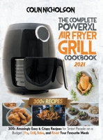 The Complete PowerXL Air Fryer Grill Cookbook 2021: 300+ Amazingly Easy & Crispy Recipes for Smart People on a Budget Fry, Grill, Bake, and Roast Your Favourite Meals 191427606X Book Cover