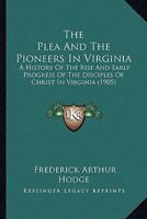 The Plea and the Pioneers in Virginia; a History of the Rise and Early Progress of the Disciples of Christ in Virginia, With Biographical Sketches of the Pioneer Preachers 1166602559 Book Cover