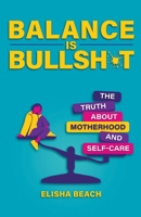 Balance Is Bullsh*t: The Truth about Motherhood and Self-Care 0757325505 Book Cover