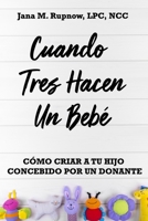 Cuando Tres Hacen Un Bebé: Como Criar A Tu Hijo Concebido Por Un Donante (Spanish Edition) 1732549451 Book Cover