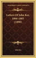 Letters Of John Ker, 1866-1885 1165433664 Book Cover