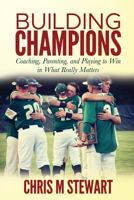Building Champions: Coaching, Parenting, and Playing to Win in What Really Matters 1986508684 Book Cover