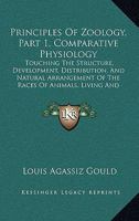 Principles Of Zoology, Part 1, Comparative Physiology: Touching The Structure, Development, Distribution, And Natural Arrangement Of The Races Of Animals, Living And Extinct 1164894463 Book Cover