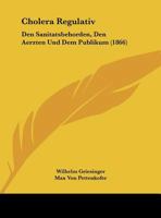 Cholera Regulativ: Den Sanitatsbehorden, Den Aerzten Und Dem Publikum (1866) 1161034048 Book Cover