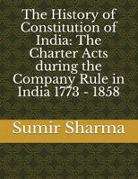 The History of Constitution of India: The Charter Acts during the Company Rule in India 1773 - 1858 1983046833 Book Cover