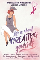 Life Is About Creating Yourself: Breast Cancer Motivational Journal & Planner: Breast Cancer Planner Includes Organizers for Appointments Treatments and Surgeries plus Medical Record Trackers and More 170800663X Book Cover