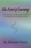 The Scent of Learning: A Practical Guide to Using Scent to Improve Focus, Behavior, and Classroom Climate, 117 pages, a handbook for teachers who are ... out of the box solutions for their students B0GXVW4D67 Book Cover