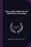 COAL-LAND LEASES IN THE TERRITORY OF ALASKA 1378892097 Book Cover