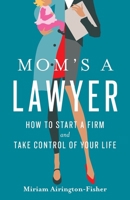 Mom's a Lawyer: How to Start a Firm and Take Control of Your Life 1544537050 Book Cover