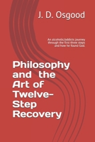 Philosophy and the Art of Twelve-Step Recovery: An alcoholic/addicts journey through the first three steps and how he found God. null Book Cover