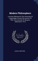 Modern Philosophers: Lectures Delivered At The University Of Copenhagen During The Autumn Of 1902, And Lectures On Bergson, Delivered In 1913... 1164031449 Book Cover