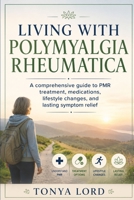 Living with polymyalgia rheumatica: A comprehensive guide to pmr treatment, medications, lifestyle changes, and lasting symptom relief B0H7RNYRX9 Book Cover