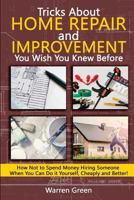Tricks about Home Repair and Improvement You Wish You Knew Before: How Not to Spend Money Hiring Someone When You Can Do It Yourself, Cheaply and Better! 1986356272 Book Cover