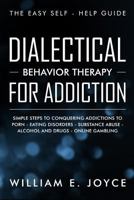 Dialectical Behavior Therapy for Addiction: The Easy Self - Help Guide - Simple Steps to Conquering Addictions to Porn - Eating Disorders - Substance Abuse - Alcohol and Drugs - Online Gambling 1090174896 Book Cover