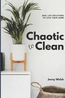 Chaotic To Clean: Real Life Solutions To Love Your Home 1095097105 Book Cover