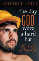 The Day God Wore a Hard Hat: The Loves of My Life 1491783222 Book Cover