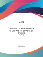 Coke, a Treatise on the Manufacture of Coke and Other Prepared Fuels and the Saving of By-products, With Special References to the Methods and Ovens ... of Good Coke From the Various American Coals 1436809142 Book Cover