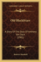 Old Blackfriars: A Story of the Days of Sir Anthony Van Dyck 1022538438 Book Cover