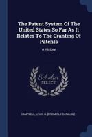 The Patent System of the United States So Far as It Relates to the Granting of Patents: A History (Classic Reprint) 1340571781 Book Cover