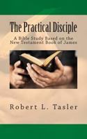 The Practical Disciple: A Bible Study Based on the New Testament Book of James 1501047779 Book Cover