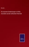 Die neuesten Entdeckungen in Afrika, Australien und der arktischen Polarwelt 1166780317 Book Cover
