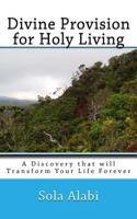 Divine Provision for Holy Living: A Discovery That Will Transform Your Life Forever 1537753630 Book Cover