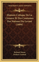 Histoire Critique de La Creance & Des Coutumes Des Nations Du Levant Publiee Par Le Sr. de Moni. (1684) 116603755X Book Cover