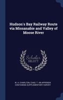 Hudson's Bay Railway Route via Missanabie and Valley of Moose River 1340098393 Book Cover