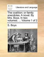 The coalition: or family anecdotes. A novel. By Mrs. Boys. In two volumes. ... Volume 1 of 2 117037039X Book Cover
