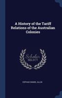 A History of the Tariff Relations of the Australian Colonies (Classic Reprint) 1340208334 Book Cover