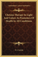 Chromo Therapy in Light and Colors as Promoters of Health in All Conditions 1425460704 Book Cover