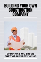 Building Your Own Construction Company: Everything You Should Know About Construction: How To Run A Construction Company Office B0915PG2T4 Book Cover