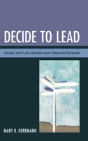 Decide to Lead: Building Capacity and Leveraging Change through Decision-Making 1475813058 Book Cover