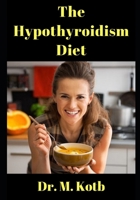 The Hypothyroidism Diet: The Ultimate Guide to Healthy Eating and Weight Loss in Hypothyroidism PLUS The Hypothyroidism 7 day Diet Plan and Recipes B08CWG46X9 Book Cover