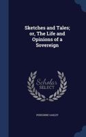 Sketches and Tales; or, The Life and Opinions of a Sovereign 1022203517 Book Cover