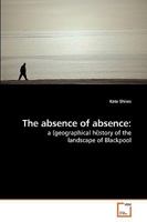 The absence of absence:: a (geographical hi)story of the landscape of Blackpool 3639213513 Book Cover
