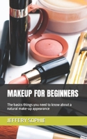 MAKEUP FOR BEGINNERS: The basics things you need to know about a natural make-up appearance B0BGQ5KZXQ Book Cover