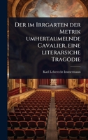 Der im Irrgarten der Metrik umhertaumelnde Cavalier, eine literarsiche Tragödie (German Edition) 1024498743 Book Cover