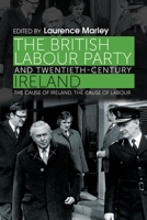 The British Labour Party and Twentieth-Century Ireland: The Cause of Ireland, the Cause of Labour 0719096014 Book Cover