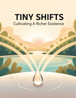 Tiny Shifts: Cultivating A Richer Existence B0GC3RXVQB Book Cover