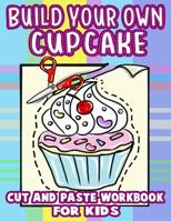 Build Your Own Cupcake - Cut And Paste Workbook for Kids: A Large Coloring Book For Kids To Practice Scissor Cutting, Gluing and Motor Skills Filled With Sweet Treats 1082350656 Book Cover