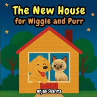 The New House for Wiggle and Purr: A Heartwarming Story of Friendship, Family, and the Joy of Caring for Pets B0FYDPWPXH Book Cover