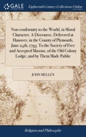 Non-conformity to the world, in moral character. A discourse, delivered at Hanover, in the county of Plymouth, June 24th, 1793. To the Society of Free ... the Old Colony Lodge, and by them made public 1171019459 Book Cover
