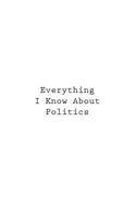 Everything I Know about Politics 1546336621 Book Cover