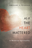 As If the Heart Mattered: A Wesleyan Spirituality (Pathways in Spiritual Growth) 1625646429 Book Cover