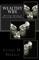 Wealthy Wife: Meeting, Dating, & Marrying a Rich Man 1516828097 Book Cover