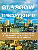 Glasgow Uncovered: The Complete Walking Guide: Eighteen City Walks from Kelvingrove to the Cathedral, Ashton Lane, and the Waterfront B0FH7H3Z9X Book Cover