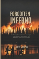 FORGOTTEN INFERNO: The Peshtigo Fire and America's Lost Tragedy. The True Story of the 1871 Wildfire That Killed More Than Chicago's Great Fire B0H2XRR9X6 Book Cover